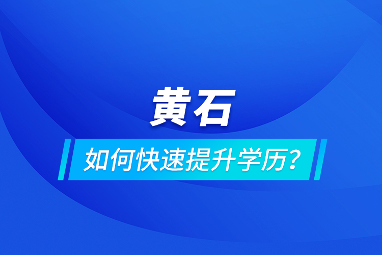 黃石如何快速提升學歷？