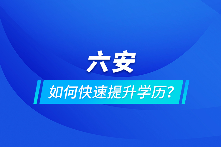 六安如何快速提升學(xué)歷？
