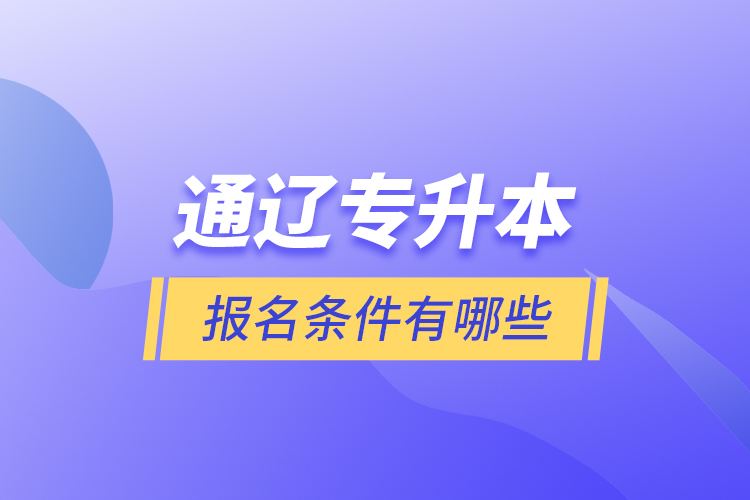 通遼專升本報(bào)名條件有哪些？