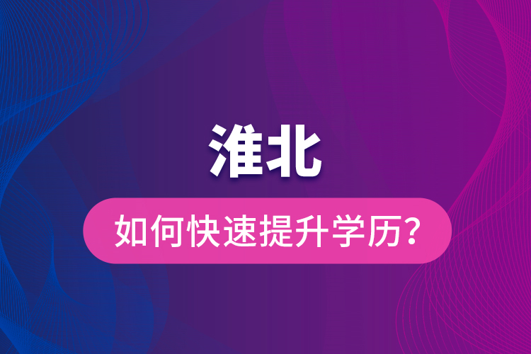 淮北如何快速提升學(xué)歷？