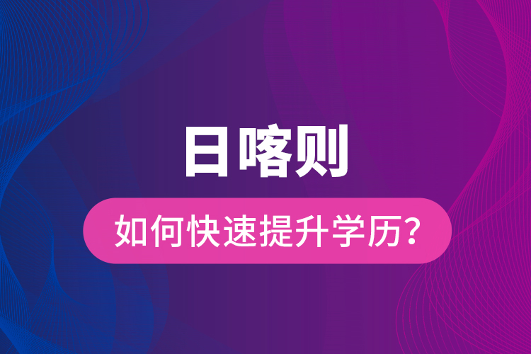日喀則如何快速提升學(xué)歷？