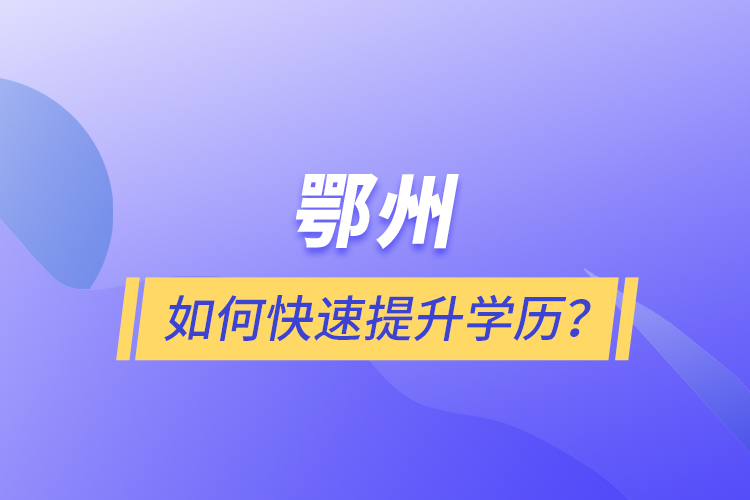 鄂州如何快速提升學(xué)歷？