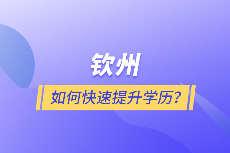 欽州如何快速提升學(xué)歷？