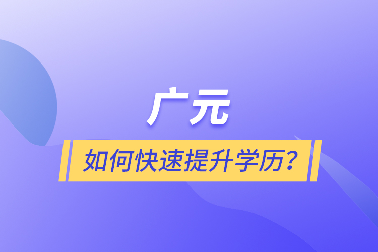 廣元如何快速提升學(xué)歷？