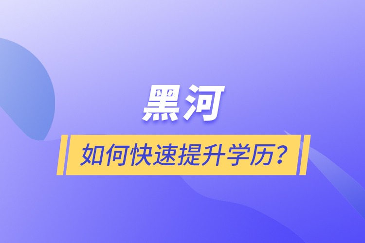 黑河如何快速提升學(xué)歷？