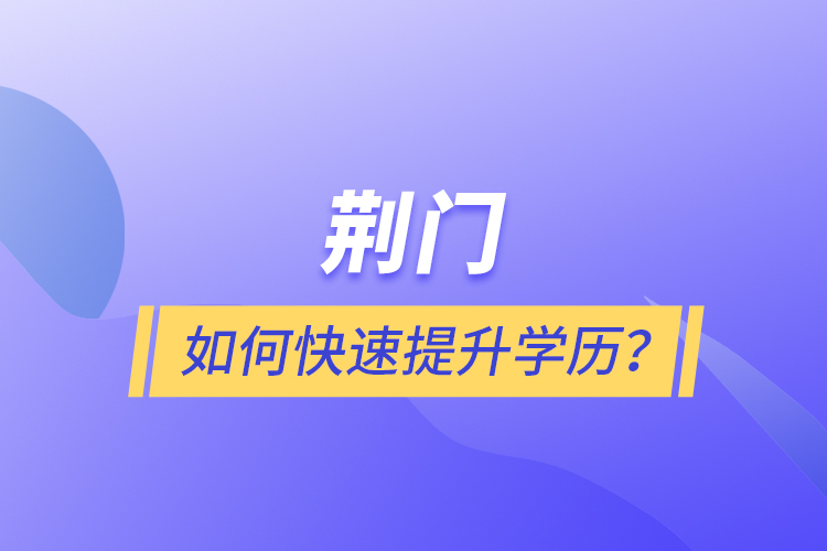 荊門(mén)如何快速提升學(xué)歷？
