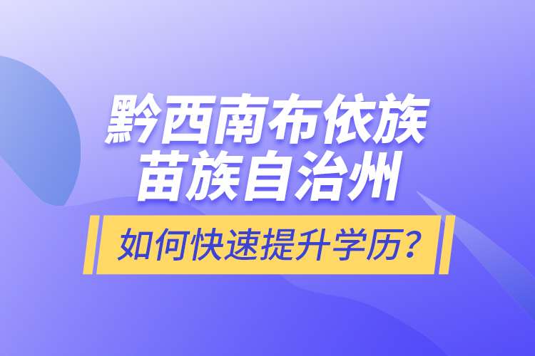 黔西南布依族苗族自治州如何快速提升學(xué)歷？