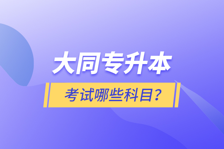 大同專升本考試哪些科目？