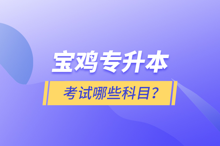 寶雞專升本考試什么科目？