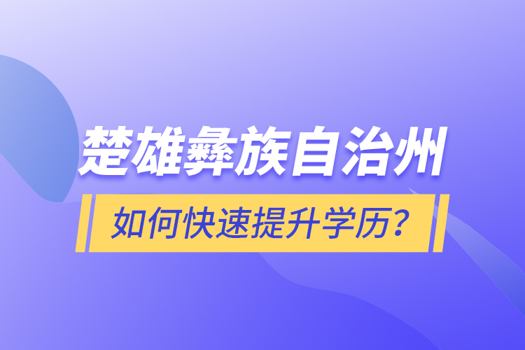 楚雄彝族自治州如何快速提升學歷？