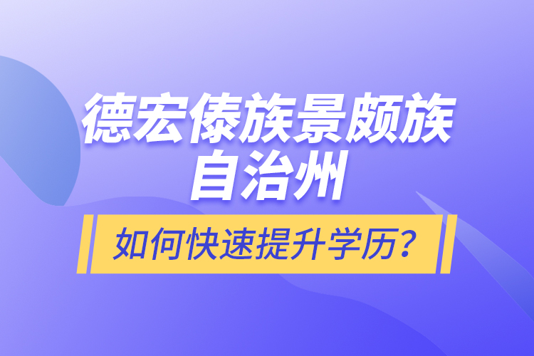 德宏傣族景頗族自治州如何快速提升學歷？