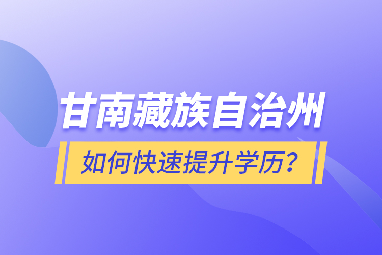 甘南藏族自治州如何快速提升學(xué)歷？