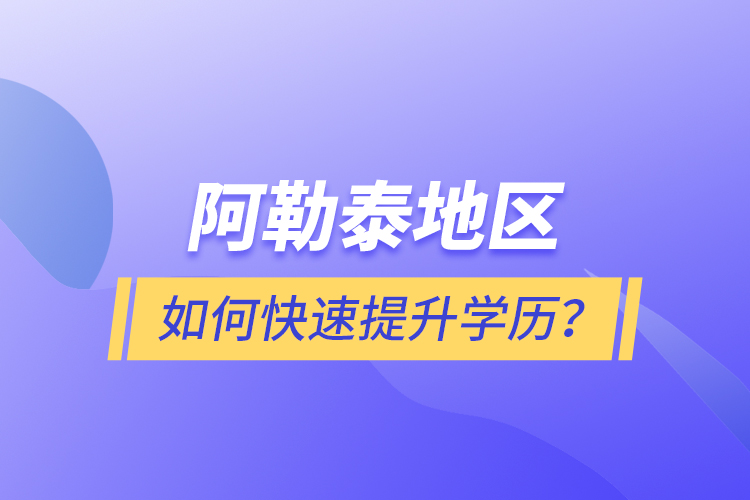 阿勒泰地區(qū)如何快速提升學歷？