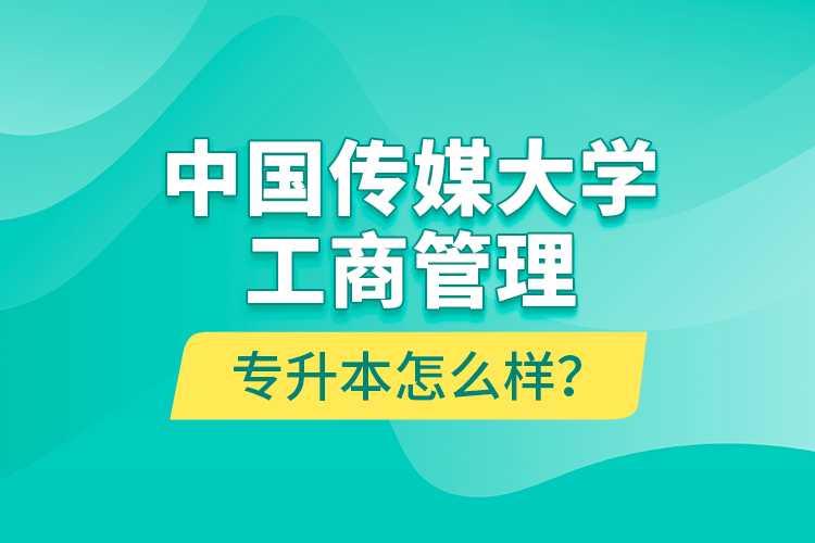 中國傳媒大學工商管理專升本怎么樣？