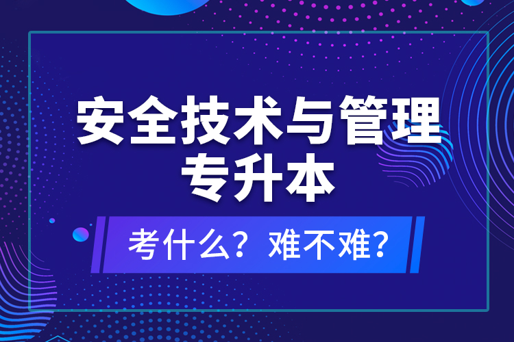 安全技術與管理專升本考什么？難不難？