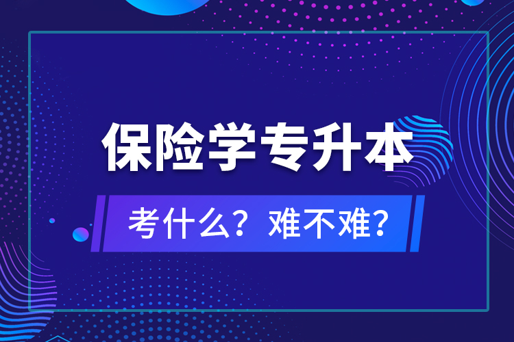 保險(xiǎn)學(xué)專升本考什么？難不難？