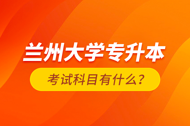蘭州大學(xué)專升本考試科目有什么？