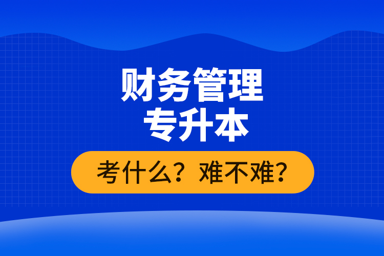 財務(wù)管理專升本考什么？難不難？