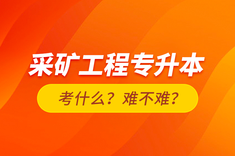 采礦工程專升本考什么？難不難？