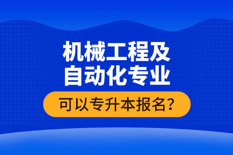機械工程及自動化專業(yè)可以專升本報名？