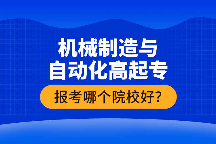 機(jī)械制造與自動化高起專報(bào)考哪個院校好？