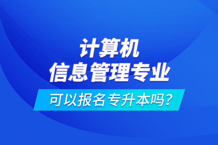 計算機信息管理專業(yè)可以報名專升本嗎？