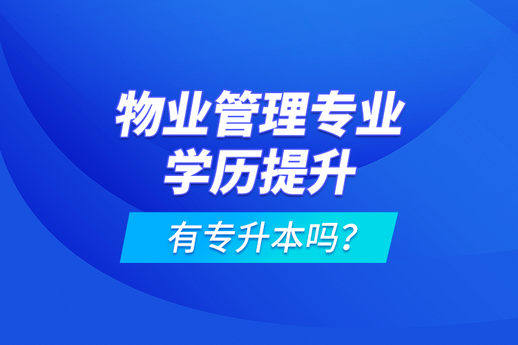 物業(yè)管理專業(yè)學(xué)歷提升有專升本嗎？