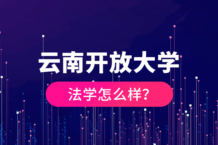 云南開放大學(xué)法學(xué)怎么樣？