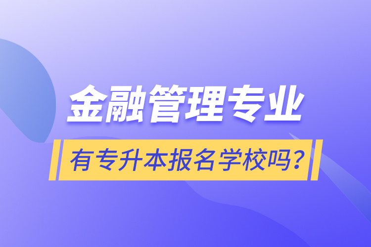 金融管理專業(yè)有專升本報名學(xué)校嗎？