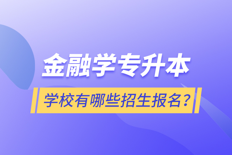 金融學(xué)專升本學(xué)校有哪些招生報(bào)名？