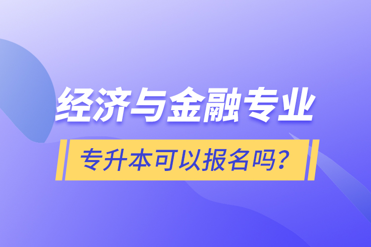 經(jīng)濟與金融專業(yè)專升本可以報名嗎？