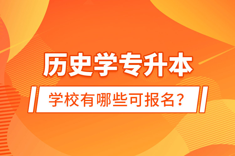 歷史學(xué)專升本學(xué)校有哪些可報(bào)名？