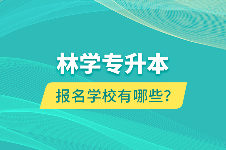 林學(xué)專升本報(bào)名學(xué)校有哪些？