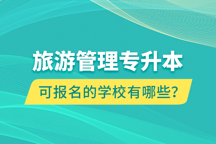 旅游管理專升本可報名的學(xué)校有哪些？
