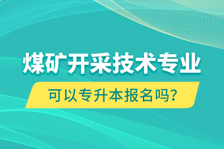 煤礦開采技術(shù)專業(yè)可以專升本報(bào)名嗎？