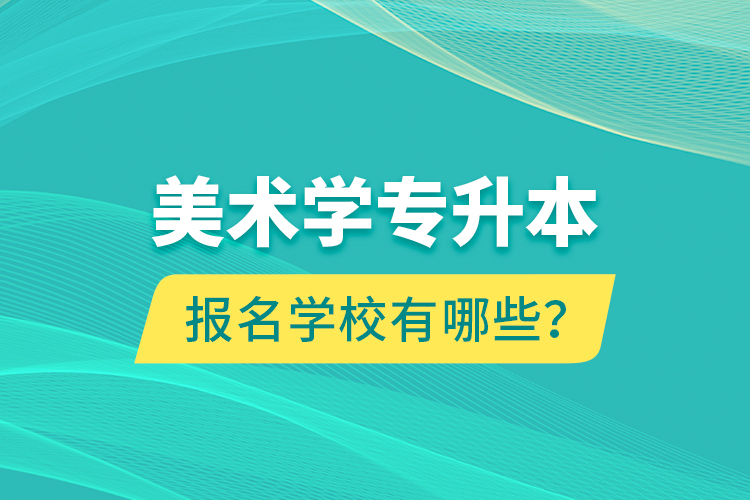 美術(shù)學(xué)專(zhuān)升本報(bào)名學(xué)校有哪些？