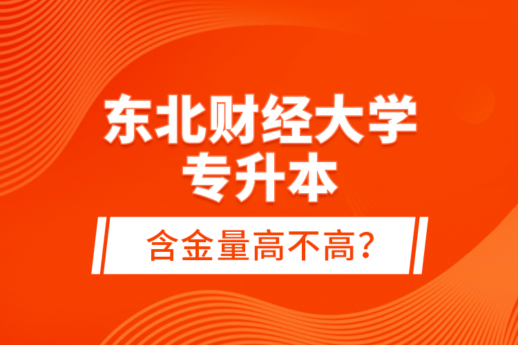 東北財(cái)經(jīng)大學(xué)專升本含金量高不高？