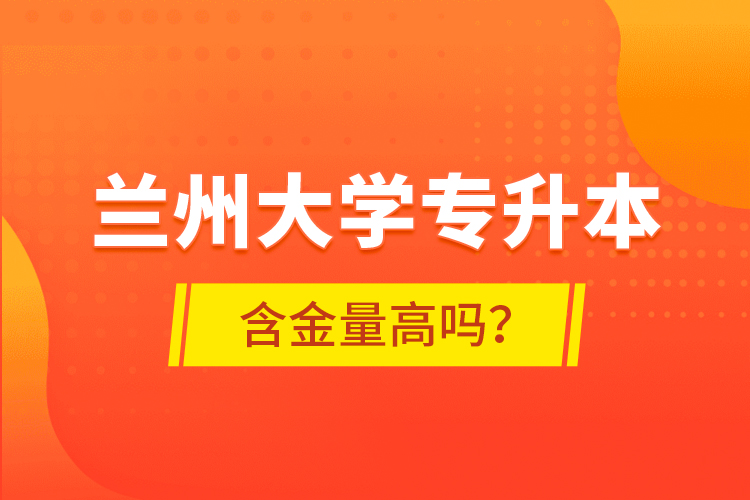 蘭州大學(xué)專升本含金量高嗎？