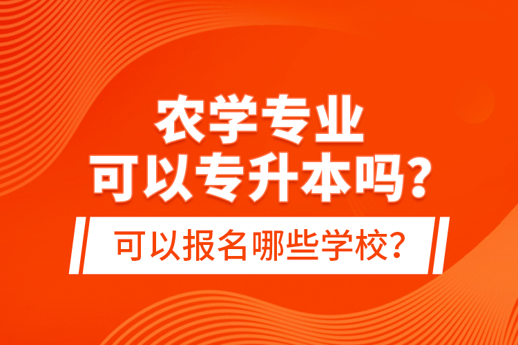 農(nóng)學(xué)專業(yè)可以專升本嗎？可以報(bào)名哪些學(xué)校？