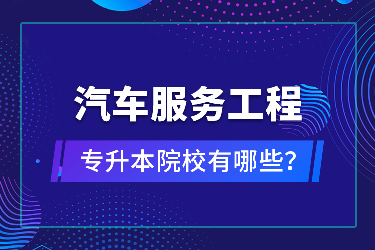 汽車服務(wù)工程專升本院校有哪些？