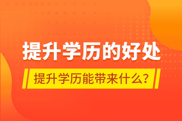 提升學(xué)歷的好處，提升學(xué)歷能帶來什么？