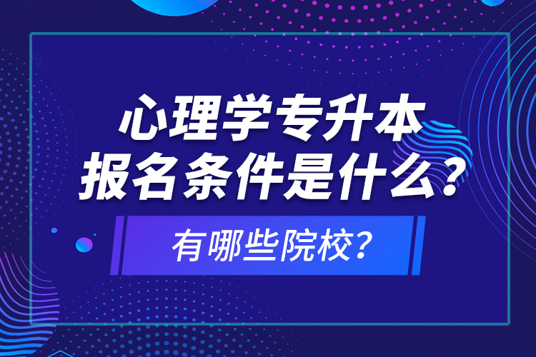 心理學(xué)專(zhuān)升本報(bào)名條件是什么？有哪些院校？