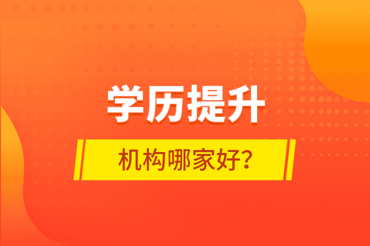 學(xué)歷提升機構(gòu)哪家好？