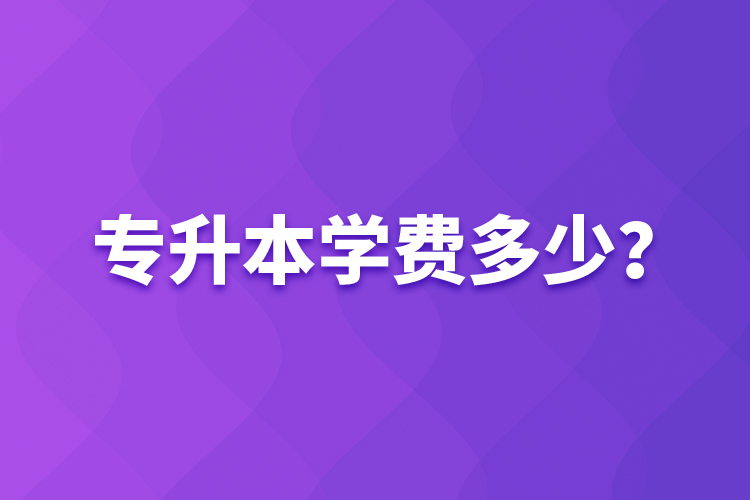 專升本學(xué)費(fèi)多少？