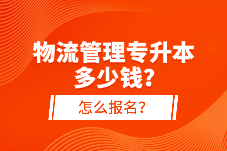 物流管理專升本多少錢？怎么報名？