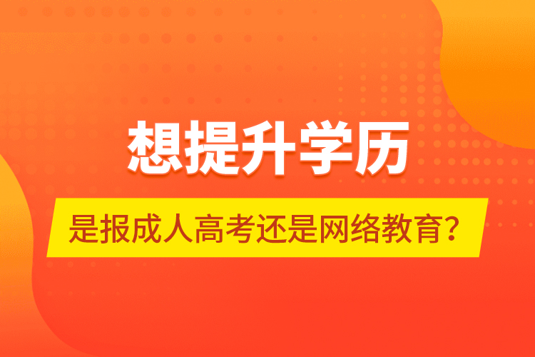 想提升學歷，是報成人高考還是網(wǎng)絡教育？