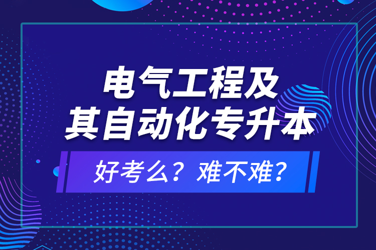 電氣工程及其自動化專升本考什么？難不難？