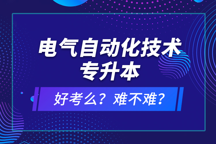 電氣自動化技術專升本考什么？難不難？