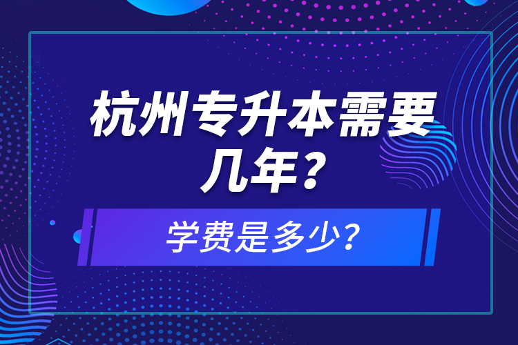 杭州專升本需要幾年？學(xué)費(fèi)是多少？
