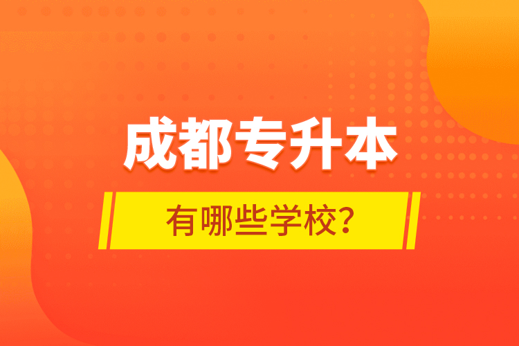 成都專升本有哪些學(xué)校？